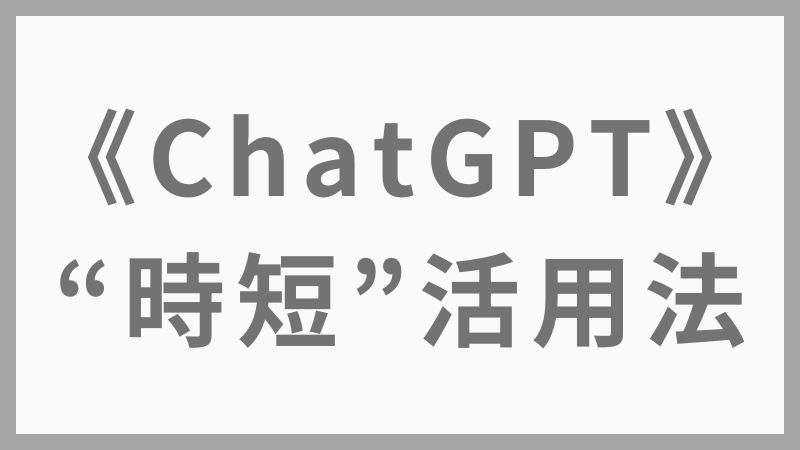 【時間を節約！ChatGPTで仕事も生活も時短できる使い方7つの実例】