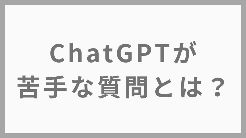 【ChatGPTが苦手な質問とは？初心者がやりがちな失敗例7選】